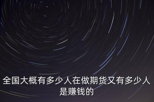 全國(guó)大概有多少人在做期貨又有多少人是賺錢的