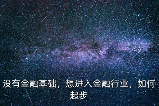 沒有金融基礎，想進入金融行業(yè)，如何起步