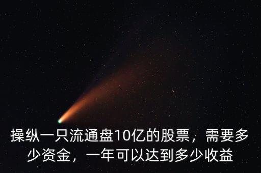 操縱一只流通盤10億的股票，需要多少資金，一年可以達到多少收益