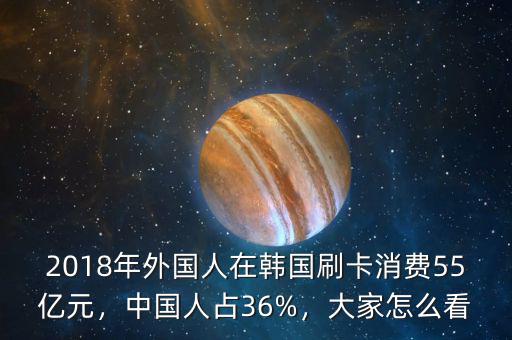 2018年外國(guó)人在韓國(guó)刷卡消費(fèi)55億元，中國(guó)人占36%，大家怎么看