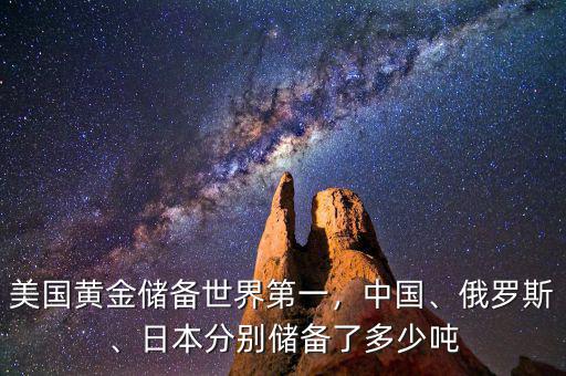 美國黃金儲(chǔ)備世界第一，中國、俄羅斯、日本分別儲(chǔ)備了多少噸