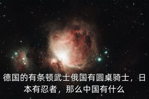德國的有條頓武士俄國有圓桌騎士，日本有忍者，那么中國有什么