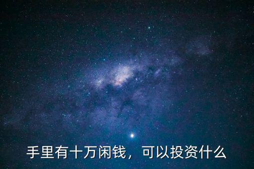 手里有十萬(wàn)閑錢，可以投資什么