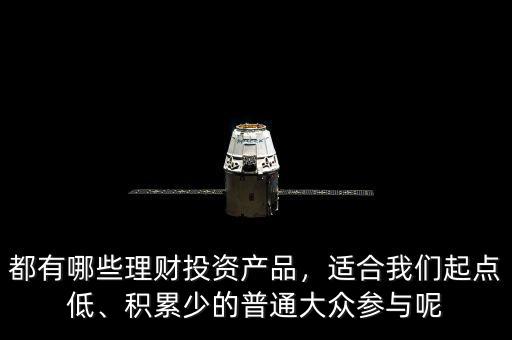都有哪些理財投資產品，適合我們起點低、積累少的普通大眾參與呢