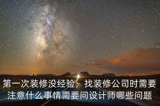 第一次裝修沒經(jīng)驗(yàn)，找裝修公司時(shí)需要注意什么事情需要問設(shè)計(jì)師哪些問題