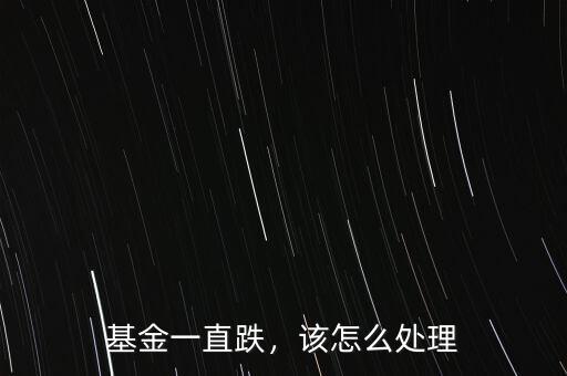基金一直跌，該怎么處理