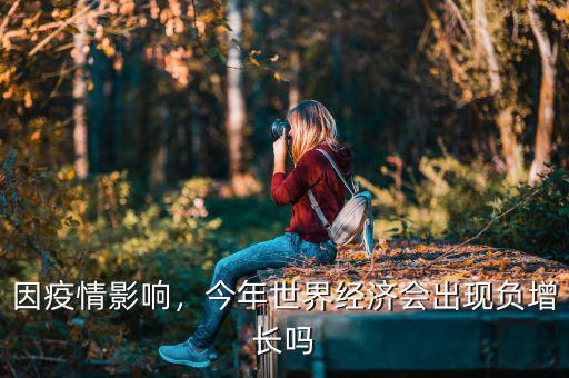 因疫情影響，今年世界經(jīng)濟(jì)會(huì)出現(xiàn)負(fù)增長(zhǎng)嗎