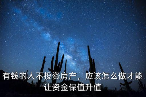 有錢的人不投資房產，應該怎么做才能讓資金保值升值
