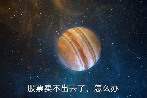 股票賣不出去了，怎么辦