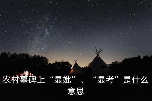 農(nóng)村墓碑上“顯妣”、“顯考”是什么意思