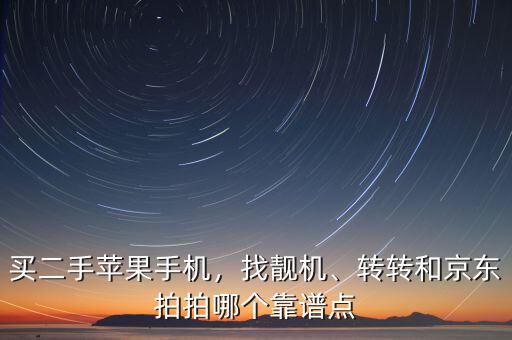 買二手蘋果手機(jī)，找靚機(jī)、轉(zhuǎn)轉(zhuǎn)和京東拍拍哪個(gè)靠譜點(diǎn)
