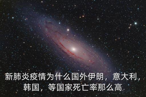 新肺炎疫情為什么國(guó)外伊朗，意大利，韓國(guó)，等國(guó)家死亡率那么高