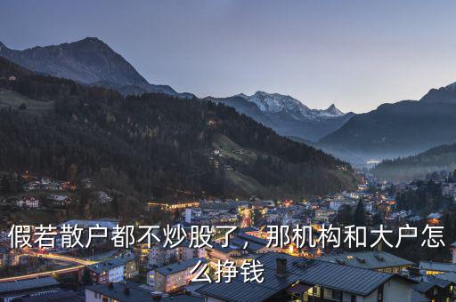 假若散戶都不炒股了，那機構和大戶怎么掙錢