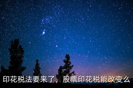 印花稅法要來了，股票印花稅能改變么