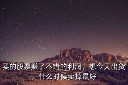 買的股票賺了不錯的利潤，想今天出貨，什么時候賣掉最好