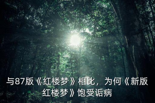與87版《紅樓夢(mèng)》相比，為何《新版紅樓夢(mèng)》飽受詬病