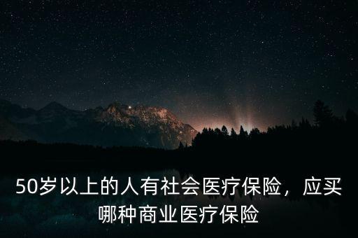50歲以上的人有社會(huì)醫(yī)療保險(xiǎn)，應(yīng)買哪種商業(yè)醫(yī)療保險(xiǎn)