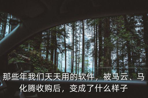 那些年我們天天用的軟件，被馬云、馬化騰收購(gòu)后，變成了什么樣子