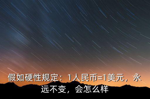 假如硬性規(guī)定：1人民幣=1美元，永遠(yuǎn)不變，會(huì)怎么樣
