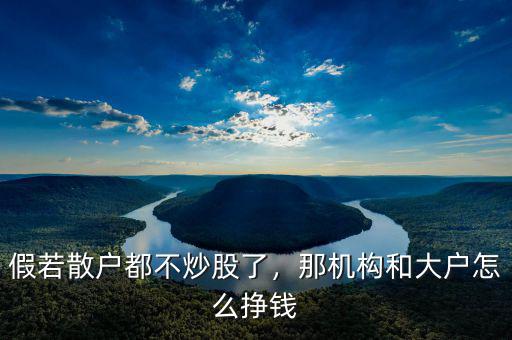 假若散戶都不炒股了，那機(jī)構(gòu)和大戶怎么掙錢