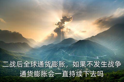 二戰(zhàn)后全球通貨膨脹，如果不發(fā)生戰(zhàn)爭(zhēng)通貨膨脹會(huì)一直持續(xù)下去嗎