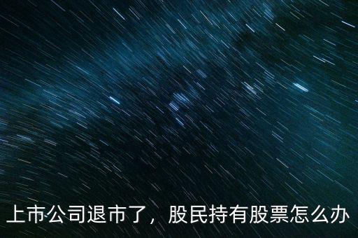 上市公司退市了，股民持有股票怎么辦
