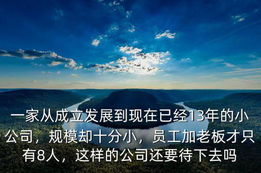 一家從成立發(fā)展到現(xiàn)在已經(jīng)13年的小公司，規(guī)模卻十分小，員工加老板才只有8人，這樣的公司還要待下去嗎