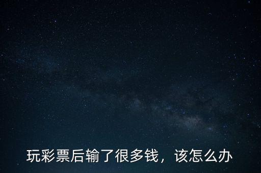 玩彩票后輸了很多錢，該怎么辦