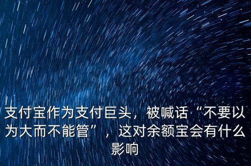 支付寶作為支付巨頭，被喊話“不要以為大而不能管”，這對(duì)余額寶會(huì)有什么影響