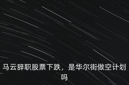 馬云辭職股票下跌，是華爾街做空計劃嗎