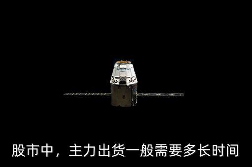 股市中，主力出貨一般需要多長時間