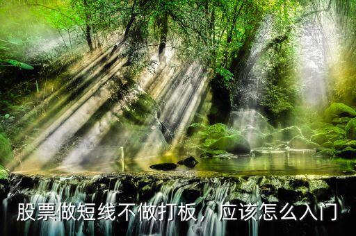 股票做短線不做打板，應該怎么入門