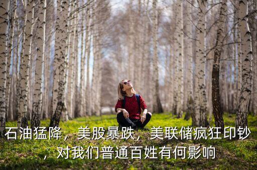 石油猛降，美股暴跌，美聯(lián)儲瘋狂印鈔，對我們普通百姓有何影響