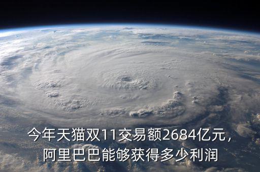 今年天貓雙11交易額2684億元，阿里巴巴能夠獲得多少利潤