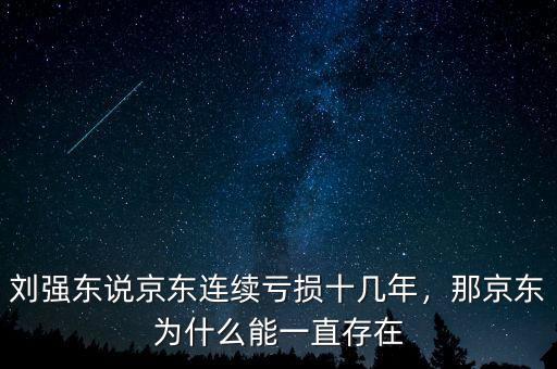 劉強東說京東連續(xù)虧損十幾年，那京東為什么能一直存在
