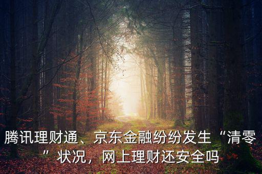 騰訊理財(cái)通、京東金融紛紛發(fā)生“清零”狀況，網(wǎng)上理財(cái)還安全嗎
