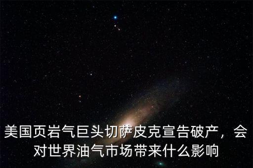 美國頁巖氣巨頭切薩皮克宣告破產(chǎn)，會(huì)對世界油氣市場帶來什么影響