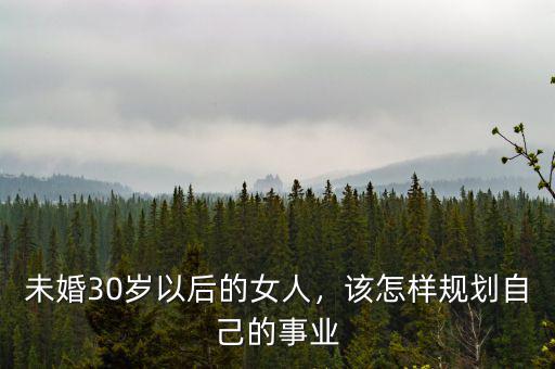 未婚30歲以后的女人，該怎樣規(guī)劃自己的事業(yè)