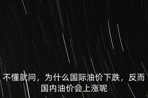 不懂就問，為什么國際油價下跌，反而國內(nèi)油價會上漲呢