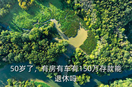 50歲了，有房有車有150萬存款能退休嗎