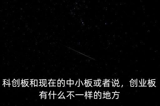 科創(chuàng)板和現(xiàn)在的中小板或者說(shuō)，創(chuàng)業(yè)板有什么不一樣的地方
