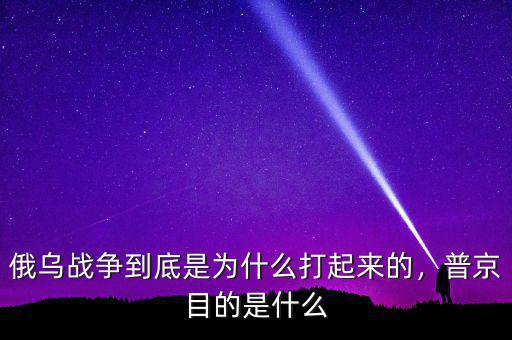 俄烏戰(zhàn)爭(zhēng)到底是為什么打起來(lái)的，普京目的是什么