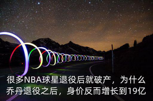 很多NBA球星退役后就破產(chǎn)，為什么喬丹退役之后，身價(jià)反而增長到19億