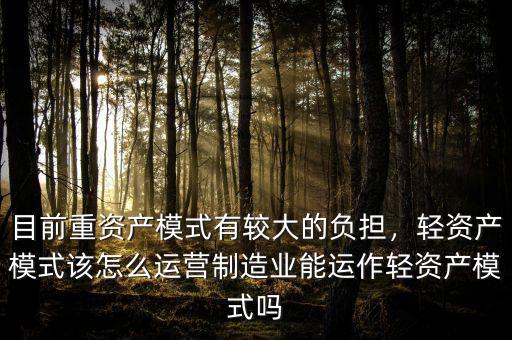 目前重資產(chǎn)模式有較大的負(fù)擔(dān)，輕資產(chǎn)模式該怎么運(yùn)營(yíng)制造業(yè)能運(yùn)作輕資產(chǎn)模式嗎