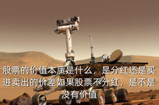 股票的價(jià)值本質(zhì)是什么，是分紅還是買進(jìn)賣出的價(jià)差如果股票不分紅，是不是沒有價(jià)值