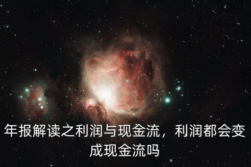 年報(bào)解讀之利潤與現(xiàn)金流，利潤都會變成現(xiàn)金流嗎