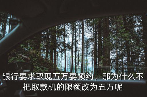 銀行要求取現(xiàn)五萬(wàn)要預(yù)約，那為什么不把取款機(jī)的限額改為五萬(wàn)呢