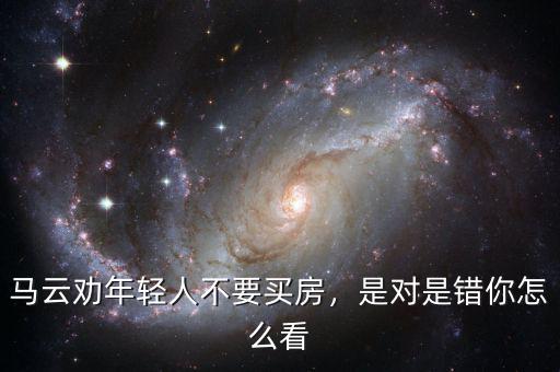 馬云勸年輕人不要買房，是對是錯你怎么看