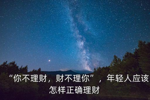 “你不理財，財不理你”，年輕人應(yīng)該怎樣正確理財