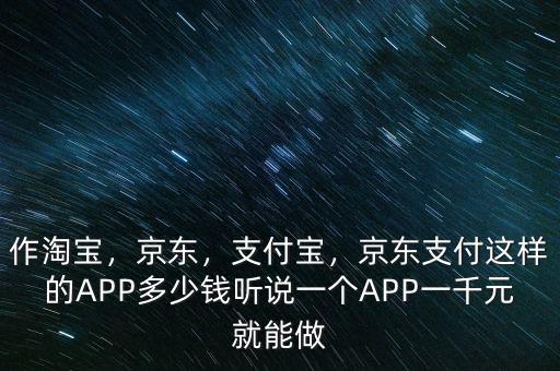 作淘寶，京東，支付寶，京東支付這樣的APP多少錢聽說一個APP一千元就能做
